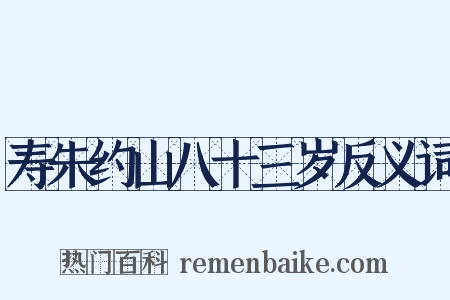 寿朱约山八十三岁反义词是什么意思的图片